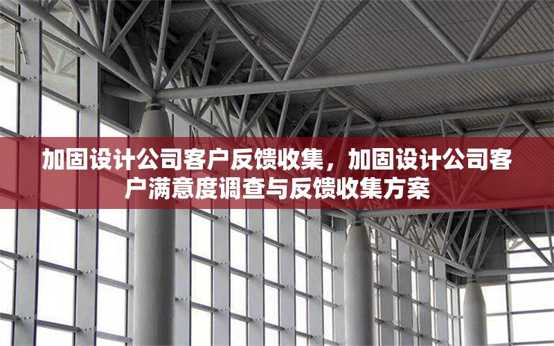 加固設(shè)計公司客戶反饋收集，加固設(shè)計公司客戶滿意度調(diào)查與反饋收集方案