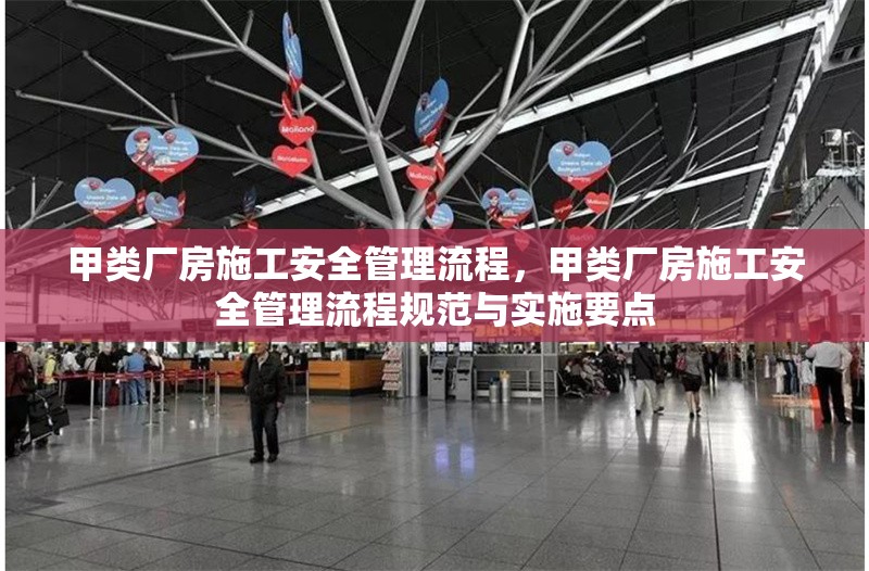 甲類廠房施工安全管理流程，甲類廠房施工安全管理流程規(guī)范與實施要點