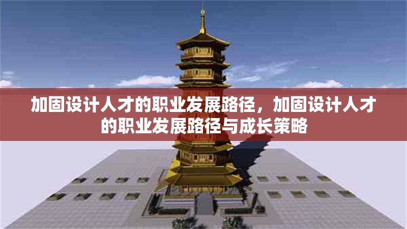 加固設計人才的職業(yè)發(fā)展路徑，加固設計人才的職業(yè)發(fā)展路徑與成長策略