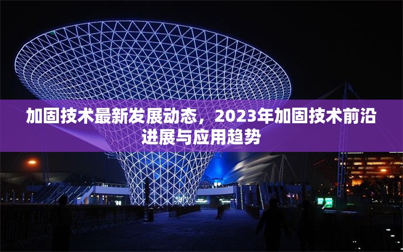 加固技術(shù)最新發(fā)展動(dòng)態(tài)，2023年加固技術(shù)前沿進(jìn)展與應(yīng)用趨勢(shì)