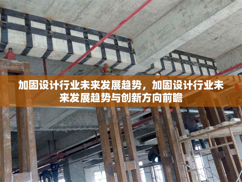 加固設(shè)計行業(yè)未來發(fā)展趨勢，加固設(shè)計行業(yè)未來發(fā)展趨勢與創(chuàng)新方向前瞻
