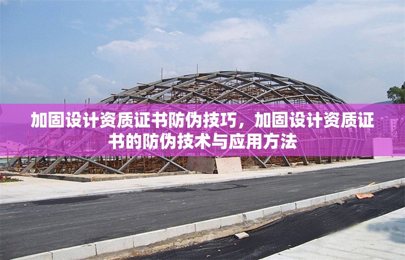 加固設(shè)計資質(zhì)證書防偽技巧，加固設(shè)計資質(zhì)證書的防偽技術(shù)與應(yīng)用方法
