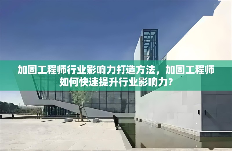 加固工程師行業(yè)影響力打造方法，加固工程師如何快速提升行業(yè)影響力？