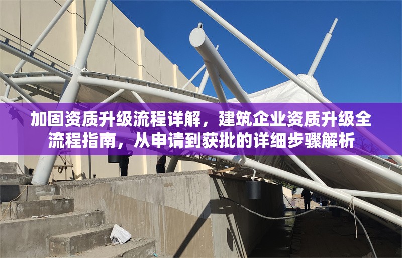 加固資質升級流程詳解，建筑企業(yè)資質升級全流程指南，從申請到獲批的詳細步驟解析 行業(yè)新聞 第1張