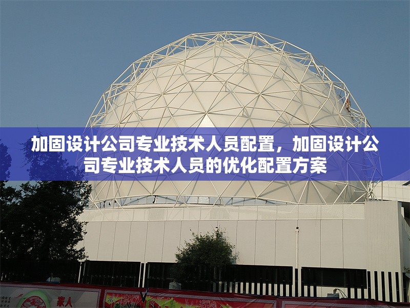 加固設(shè)計公司專業(yè)技術(shù)人員配置，加固設(shè)計公司專業(yè)技術(shù)人員的優(yōu)化配置方案