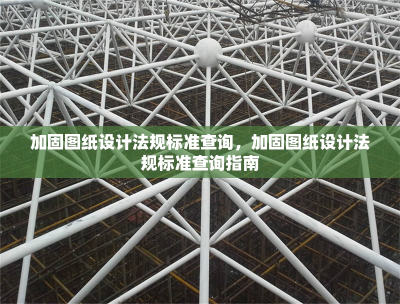 加固圖紙?jiān)O(shè)計(jì)法規(guī)標(biāo)準(zhǔn)查詢，加固圖紙?jiān)O(shè)計(jì)法規(guī)標(biāo)準(zhǔn)查詢指南 行業(yè)新聞 第1張