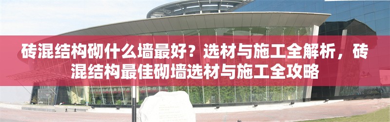 磚混結(jié)構(gòu)砌什么墻最好？選材與施工全解析，磚混結(jié)構(gòu)最佳砌墻選材與施工全攻略