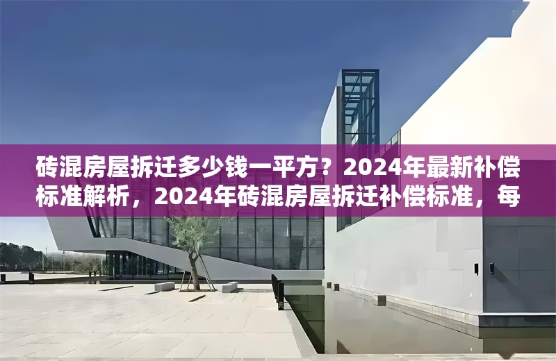磚混房屋拆遷多少錢一平方？2024年最新補償標(biāo)準(zhǔn)解析，2024年磚混房屋拆遷補償標(biāo)準(zhǔn)，每平方米價格詳解