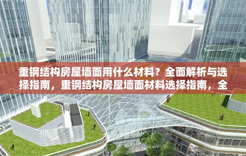 重鋼結(jié)構(gòu)房屋墻面用什么材料？全面解析與選擇指南，重鋼結(jié)構(gòu)房屋墻面材料選擇指南，全面解析與最佳方案