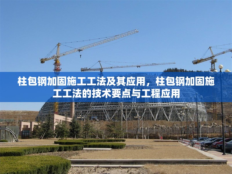 柱包鋼加固施工工法及其應(yīng)用,柱包鋼加固施工工法的技術(shù)要點(diǎn)與工程應(yīng)用 行業(yè)新聞 柱包鋼加固施工工法及其應(yīng)用,柱包鋼加固施工工法的技術(shù)要點(diǎn)與工程應(yīng)用 行業(yè)新聞
