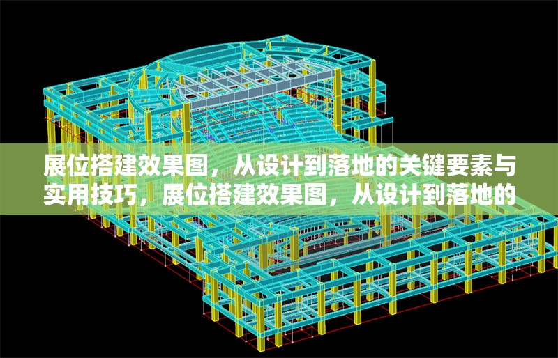 展位搭建效果圖，從設(shè)計到落地的關(guān)鍵要素與實用技巧，展位搭建效果圖，從設(shè)計到落地的關(guān)鍵要素與實用技巧全解析 行業(yè)新聞