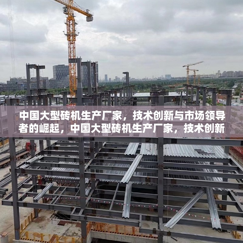中國大型磚機(jī)生產(chǎn)廠家，技術(shù)創(chuàng)新與市場領(lǐng)導(dǎo)者的崛起，中國大型磚機(jī)生產(chǎn)廠家，技術(shù)創(chuàng)新引領(lǐng)市場領(lǐng)導(dǎo)者的崛起