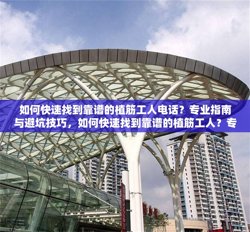 如何快速找到靠譜的植筋工人電話？專業(yè)指南與避坑技巧，如何快速找到靠譜的植筋工人？專業(yè)指南與避坑技巧 行業(yè)新聞
