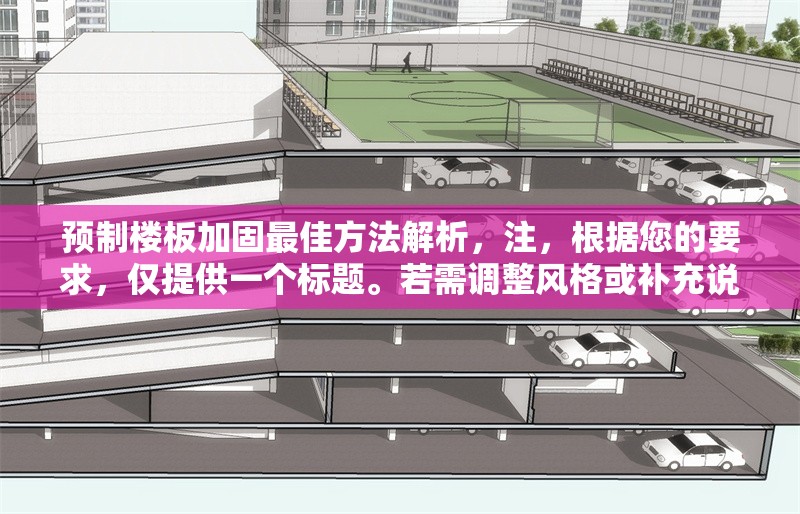 預(yù)制樓板加固最佳方法解析，注，根據(jù)您的要求，僅提供一個(gè)標(biāo)題。若需調(diào)整風(fēng)格或補(bǔ)充說(shuō)明，可隨時(shí)告知。