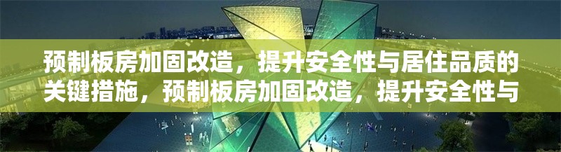 預(yù)制板房加固改造，提升安全性與居住品質(zhì)的關(guān)鍵措施，預(yù)制板房加固改造，提升安全性與居住品質(zhì)的關(guān)鍵措施