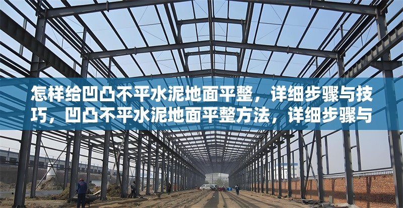 怎樣給凹凸不平水泥地面平整，詳細(xì)步驟與技巧，凹凸不平水泥地面平整方法，詳細(xì)步驟與實(shí)用技巧 行業(yè)新聞