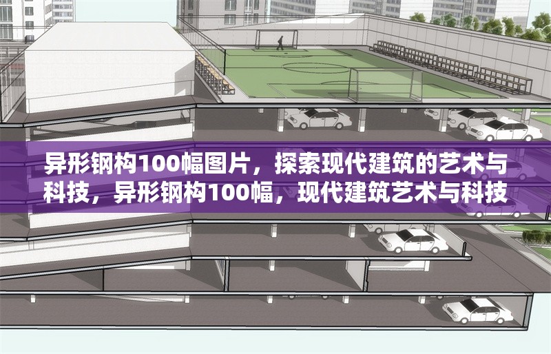 異形鋼構(gòu)100幅圖片，探索現(xiàn)代建筑的藝術(shù)與科技，異形鋼構(gòu)100幅，現(xiàn)代建筑藝術(shù)與科技的視覺盛宴 行業(yè)新聞