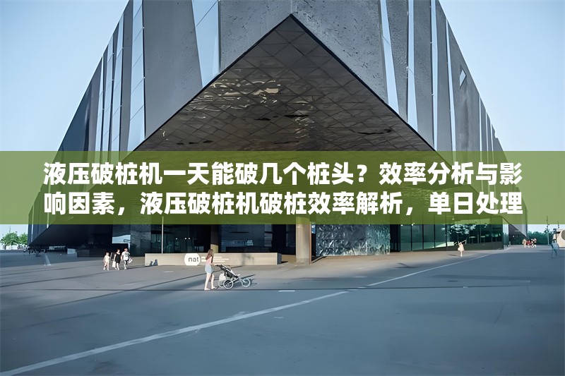 液壓破樁機一天能破幾個樁頭？效率分析與影響因素，液壓破樁機破樁效率解析，單日處理量及關(guān)鍵影響因素 行業(yè)新聞