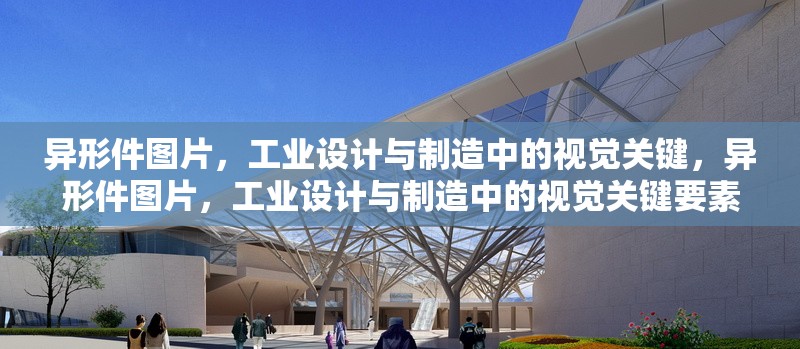異形件圖片，工業(yè)設(shè)計(jì)與制造中的視覺關(guān)鍵，異形件圖片，工業(yè)設(shè)計(jì)與制造中的視覺關(guān)鍵要素 行業(yè)新聞