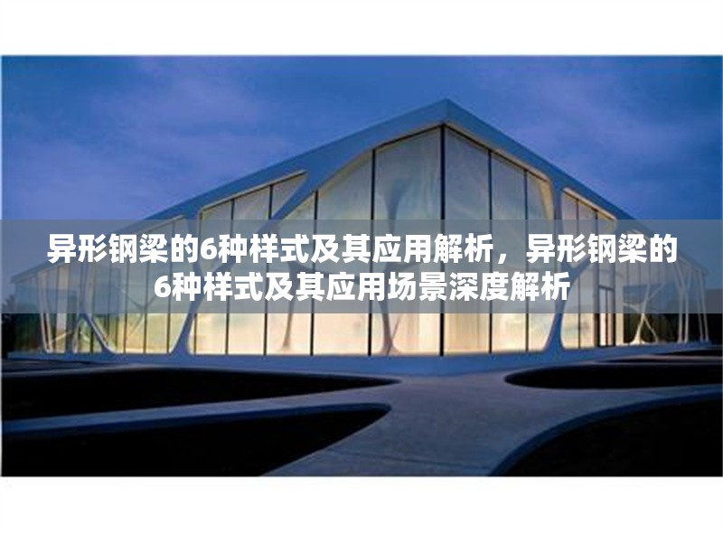 異形鋼梁的6種樣式及其應(yīng)用解析，異形鋼梁的6種樣式及其應(yīng)用場景深度解析 行業(yè)新聞