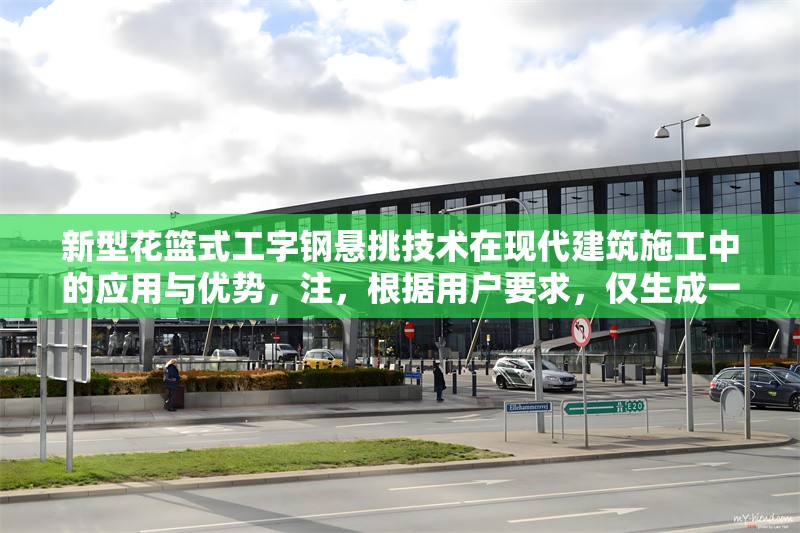 新型花籃式工字鋼懸挑技術(shù)在現(xiàn)代建筑施工中的應(yīng)用與優(yōu)勢，注，根據(jù)用戶要求，僅生成一個標(biāo)題。若需調(diào)整風(fēng)格或補充副標(biāo)題等，可提出具體需求。