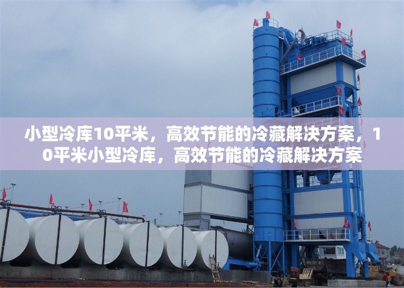 小型冷庫(kù)10平米，高效節(jié)能的冷藏解決方案，10平米小型冷庫(kù)，高效節(jié)能的冷藏解決方案