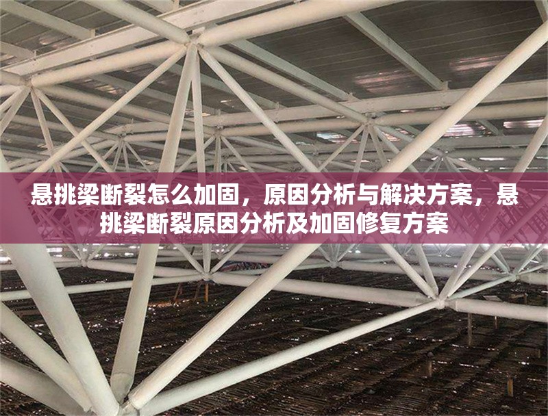 懸挑梁斷裂怎么加固，原因分析與解決方案，懸挑梁斷裂原因分析及加固修復(fù)方案