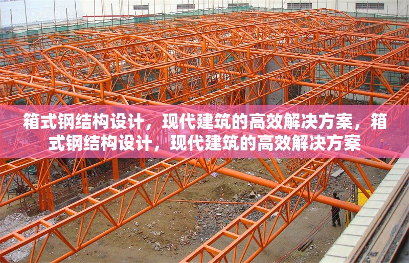 箱式鋼結(jié)構(gòu)設(shè)計(jì)，現(xiàn)代建筑的高效解決方案，箱式鋼結(jié)構(gòu)設(shè)計(jì)，現(xiàn)代建筑的高效解決方案
