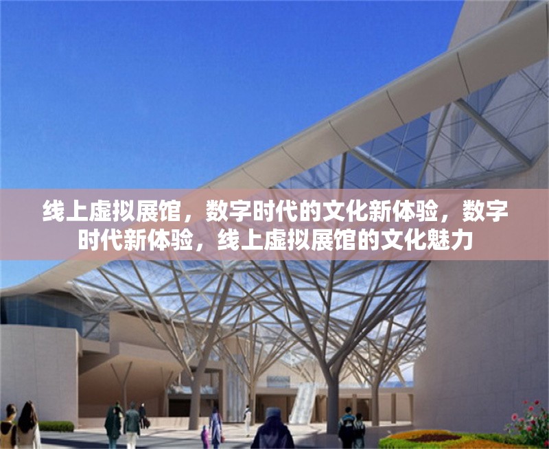 線上虛擬展館，數(shù)字時(shí)代的文化新體驗(yàn)，數(shù)字時(shí)代新體驗(yàn)，線上虛擬展館的文化魅力 行業(yè)新聞