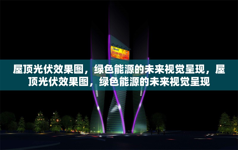 屋頂光伏效果圖，綠色能源的未來(lái)視覺(jué)呈現(xiàn)，屋頂光伏效果圖，綠色能源的未來(lái)視覺(jué)呈現(xiàn)