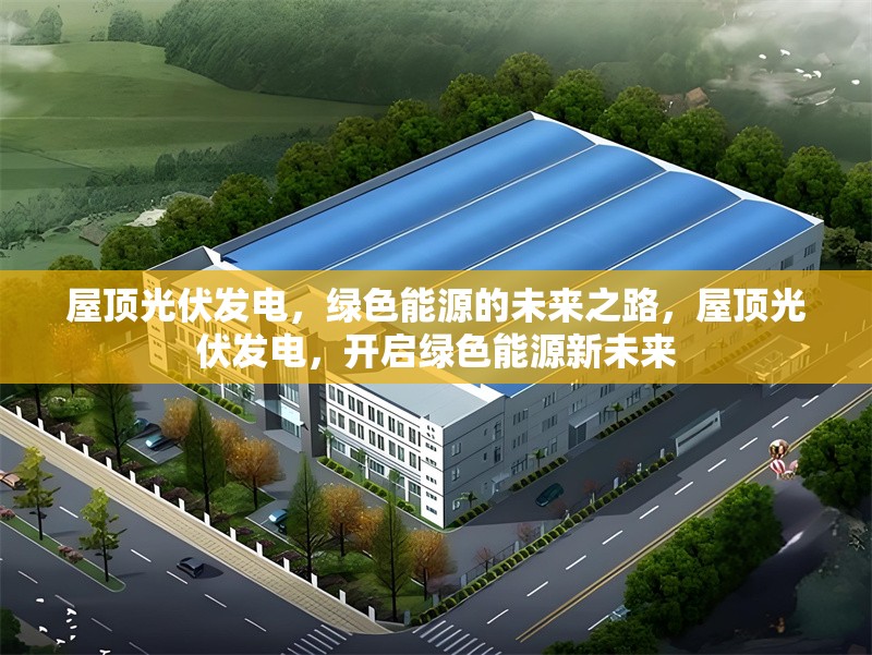 屋頂光伏發(fā)電，綠色能源的未來之路，屋頂光伏發(fā)電，開啟綠色能源新未來 行業(yè)新聞