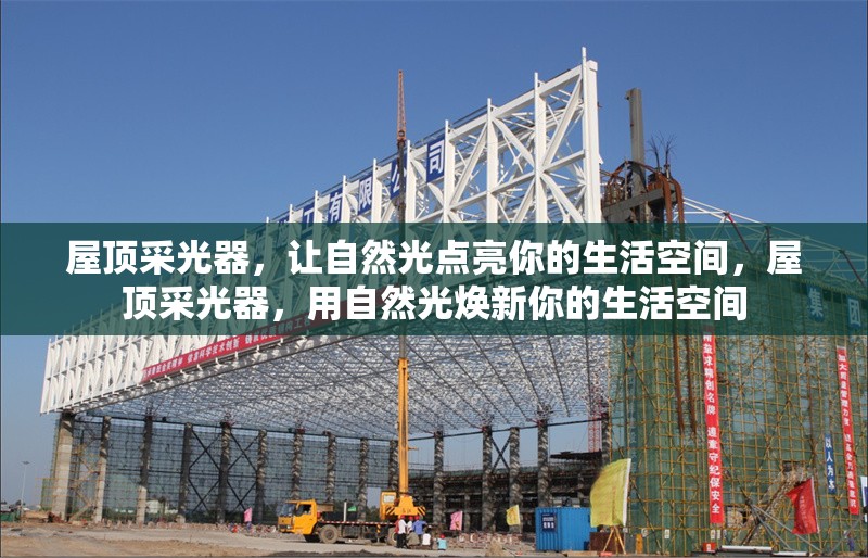 屋頂采光器，讓自然光點(diǎn)亮你的生活空間，屋頂采光器，用自然光煥新你的生活空間