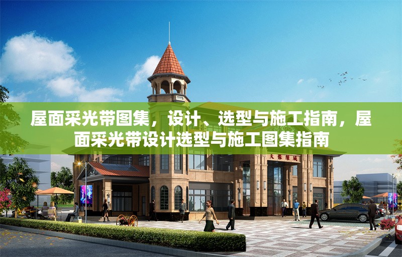 屋面采光帶圖集，設(shè)計、選型與施工指南，屋面采光帶設(shè)計選型與施工圖集指南