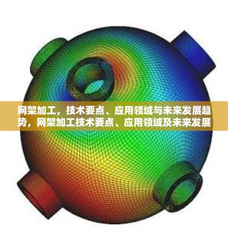 網(wǎng)架加工，技術(shù)要點(diǎn)、應(yīng)用領(lǐng)域與未來(lái)發(fā)展趨勢(shì)，網(wǎng)架加工技術(shù)要點(diǎn)、應(yīng)用領(lǐng)域及未來(lái)發(fā)展趨勢(shì)解析