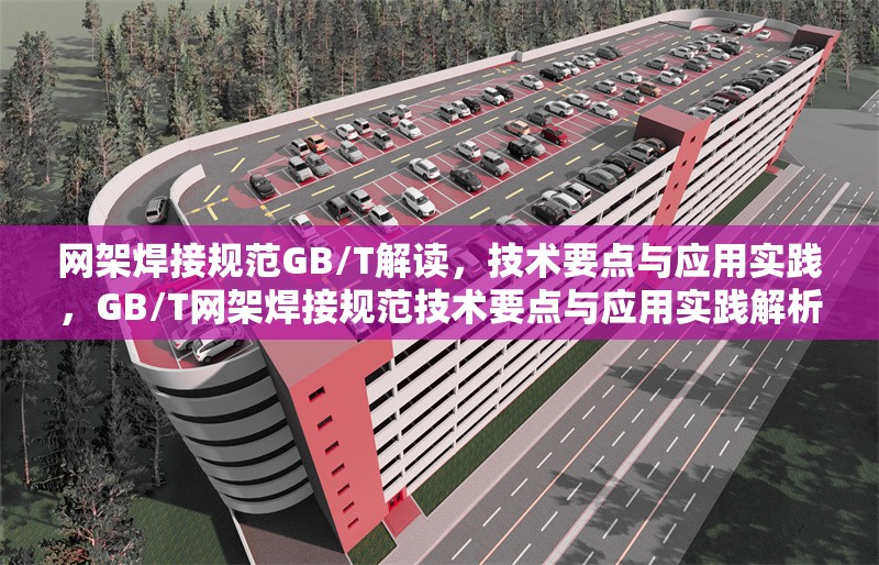 網(wǎng)架焊接規(guī)范GB/T解讀，技術(shù)要點(diǎn)與應(yīng)用實(shí)踐，GB/T網(wǎng)架焊接規(guī)范技術(shù)要點(diǎn)與應(yīng)用實(shí)踐解析