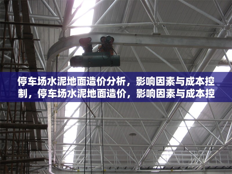 停車場(chǎng)水泥地面造價(jià)分析，影響因素與成本控制，停車場(chǎng)水泥地面造價(jià)，影響因素與成本控制策略 行業(yè)新聞