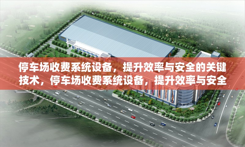 停車場收費系統(tǒng)設(shè)備，提升效率與安全的關(guān)鍵技術(shù)，停車場收費系統(tǒng)設(shè)備，提升效率與安全的核心技術(shù)解析