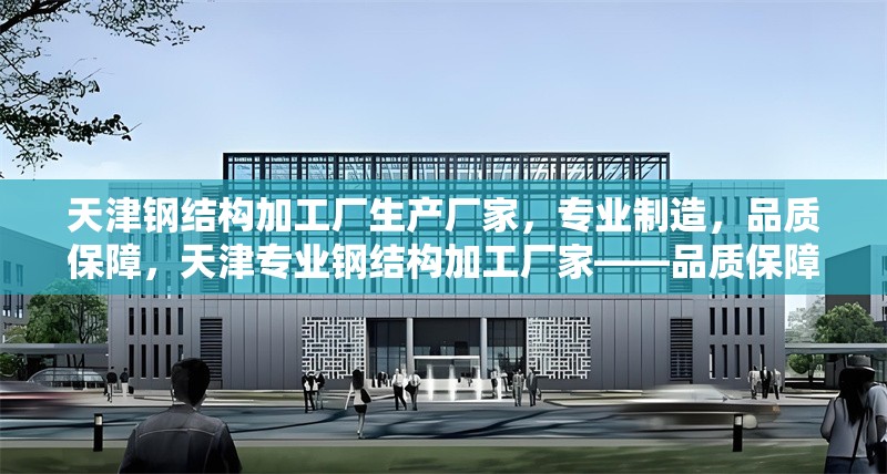天津鋼結(jié)構(gòu)加工廠生產(chǎn)廠家，專業(yè)制造，品質(zhì)保障，天津?qū)I(yè)鋼結(jié)構(gòu)加工廠家——品質(zhì)保障，實力制造