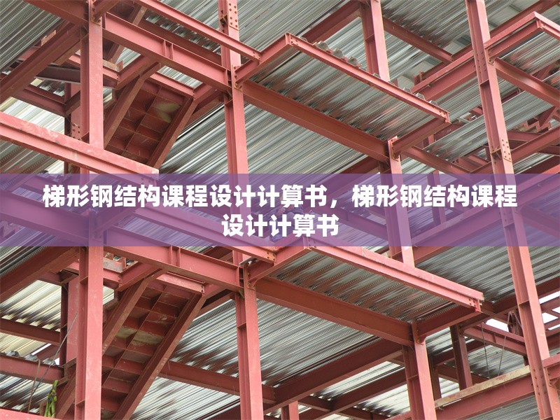 梯形鋼結(jié)構(gòu)課程設(shè)計(jì)計(jì)算書，梯形鋼結(jié)構(gòu)課程設(shè)計(jì)計(jì)算書