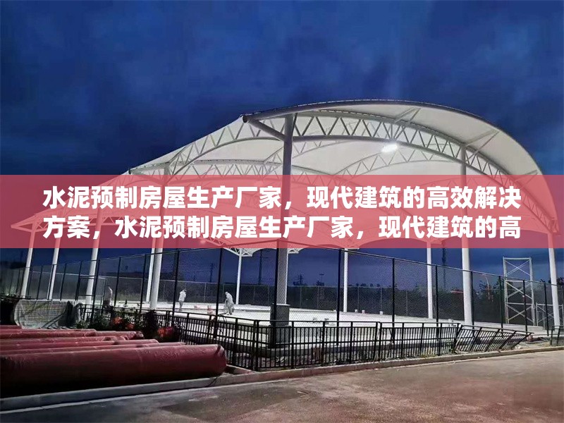 水泥預(yù)制房屋生產(chǎn)廠家，現(xiàn)代建筑的高效解決方案，水泥預(yù)制房屋生產(chǎn)廠家，現(xiàn)代建筑的高效解決方案