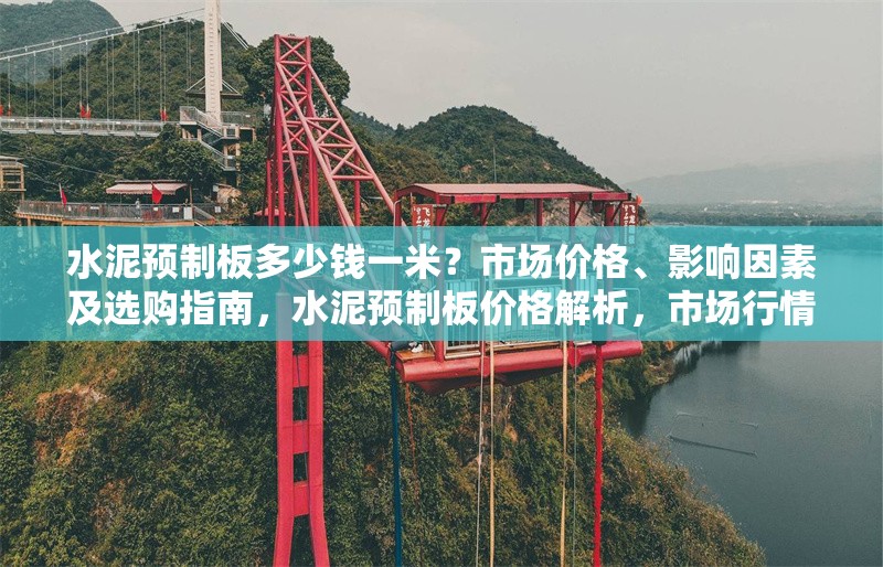 水泥預(yù)制板多少錢一米？市場價(jià)格、影響因素及選購指南，水泥預(yù)制板價(jià)格解析，市場行情、影響因素與選購技巧 行業(yè)新聞