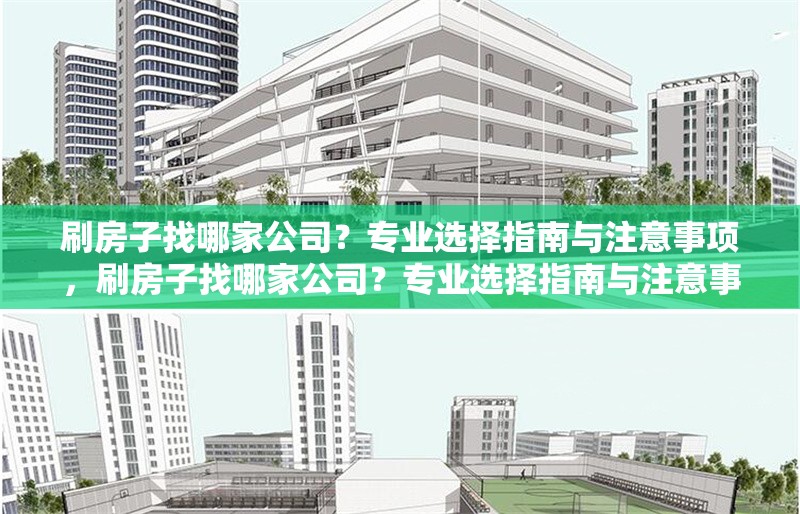 刷房子找哪家公司？專業(yè)選擇指南與注意事項，刷房子找哪家公司？專業(yè)選擇指南與注意事項