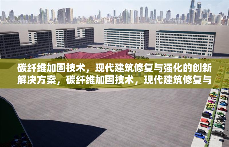 碳纖維加固技術(shù)，現(xiàn)代建筑修復(fù)與強(qiáng)化的創(chuàng)新解決方案，碳纖維加固技術(shù)，現(xiàn)代建筑修復(fù)與強(qiáng)化的創(chuàng)新解決方案