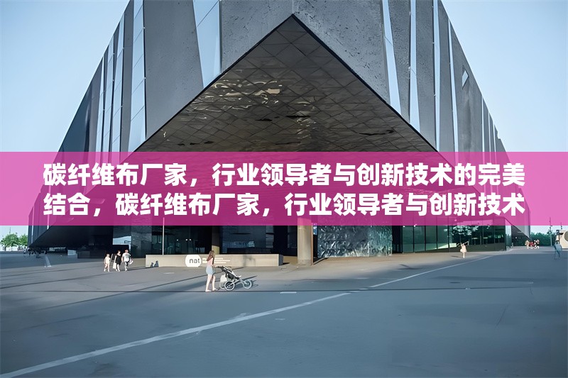 碳纖維布廠家，行業(yè)領(lǐng)導(dǎo)者與創(chuàng)新技術(shù)的完美結(jié)合，碳纖維布廠家，行業(yè)領(lǐng)導(dǎo)者與創(chuàng)新技術(shù)的完美融合