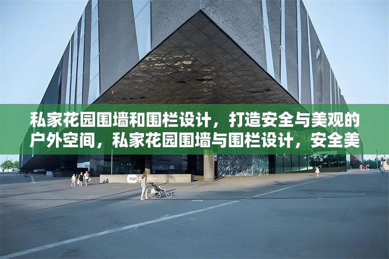 私家花園圍墻和圍欄設(shè)計，打造安全與美觀的戶外空間，私家花園圍墻與圍欄設(shè)計，安全美觀的戶外空間解決方案 行業(yè)新聞