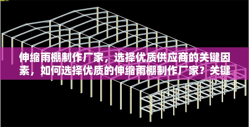 伸縮雨棚制作廠家，選擇優(yōu)質(zhì)供應(yīng)商的關(guān)鍵因素，如何選擇優(yōu)質(zhì)的伸縮雨棚制作廠家？關(guān)鍵因素解析