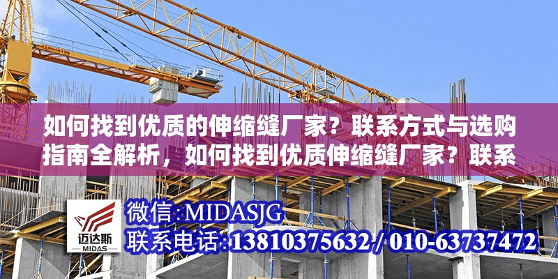 如何找到優(yōu)質(zhì)的伸縮縫廠家？聯(lián)系方式與選購指南全解析，如何找到優(yōu)質(zhì)伸縮縫廠家？聯(lián)系方式與選購指南全解析