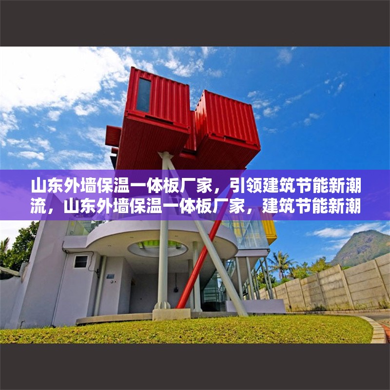 山東外墻保溫一體板廠家，引領(lǐng)建筑節(jié)能新潮流，山東外墻保溫一體板廠家，建筑節(jié)能新潮流的引領(lǐng)者