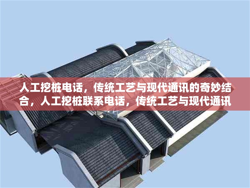 人工挖樁電話，傳統(tǒng)工藝與現(xiàn)代通訊的奇妙結(jié)合，人工挖樁聯(lián)系電話，傳統(tǒng)工藝與現(xiàn)代通訊的完美融合 行業(yè)新聞