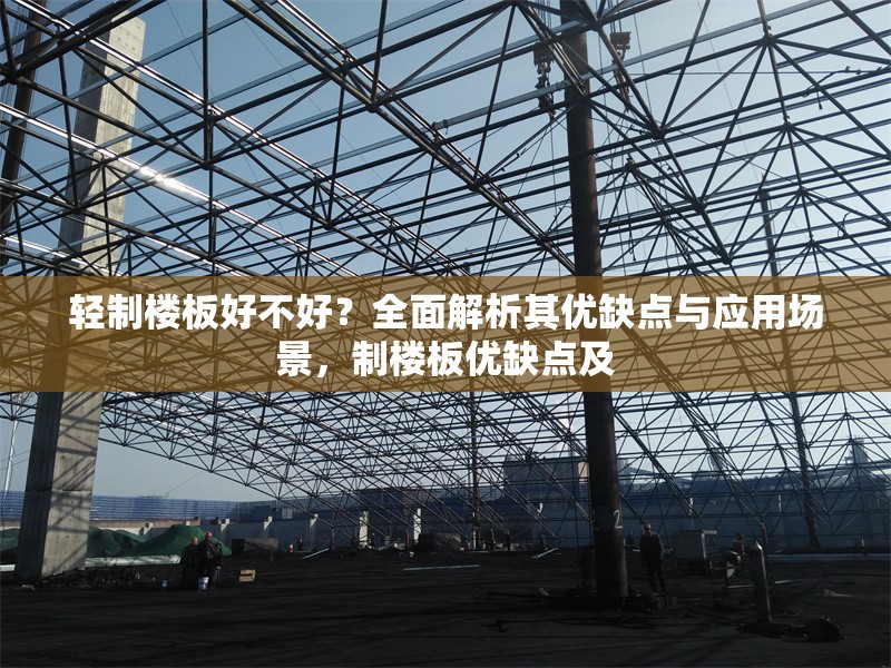 輕制樓板好不好？全面解析其優(yōu)缺點(diǎn)與應(yīng)用場景，制樓板優(yōu)缺點(diǎn)及 行業(yè)新聞